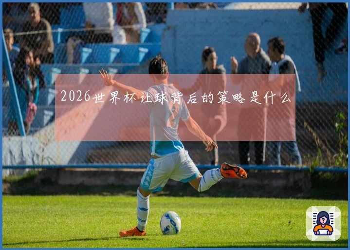 2026世界杯让球背后的策略是什么
