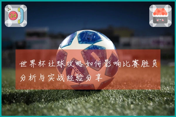 世界杯让球攻略如何影响比赛胜负分析与实战经验分享