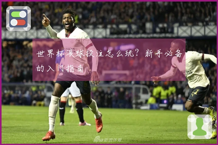 世界杯滚球投注怎么玩？新手必备的入门指南