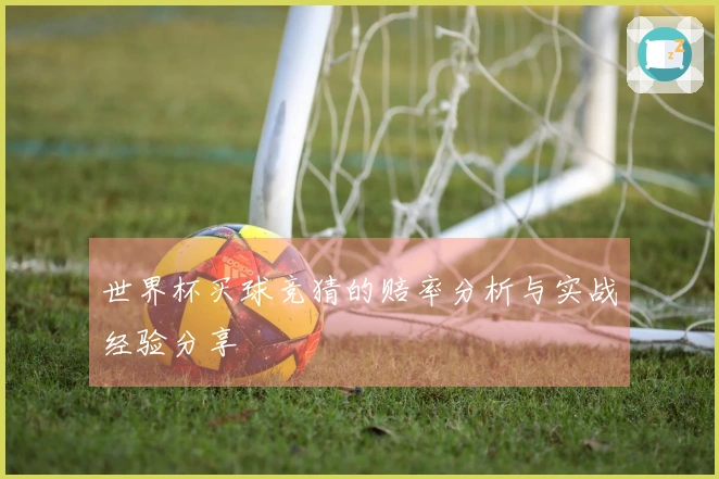 世界杯买球竞猜的赔率分析与实战经验分享