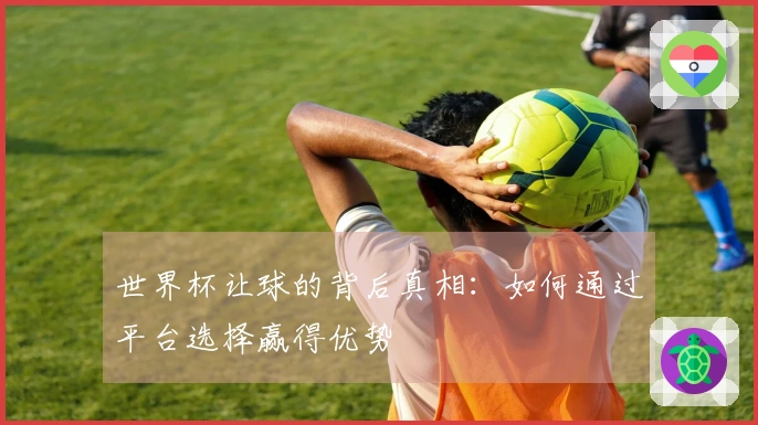 世界杯让球的背后真相：如何通过平台选择赢得优势