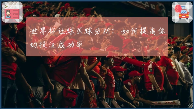 世界杯让球买球分析：如何提高你的投注成功率