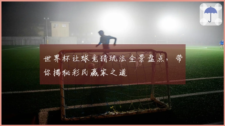 世界杯让球竞猜玩法全景盘点，带你揭秘彩民赢家之道