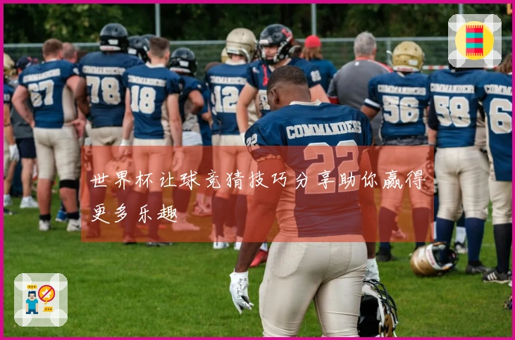 世界杯让球竞猜技巧分享助你赢得更多乐趣