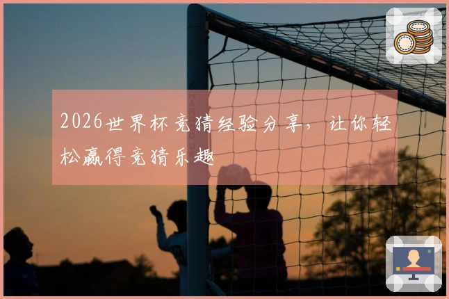 2026世界杯竞猜经验分享，让你轻松赢得竞猜乐趣