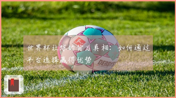 世界杯让球的背后真相：如何通过平台选择赢得优势