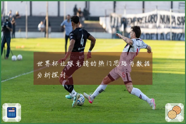 世界杯让球竞猜的热门思路与数据分析探讨