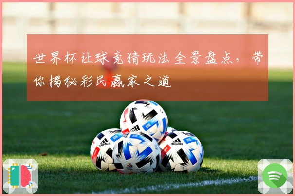 世界杯让球竞猜玩法全景盘点，带你揭秘彩民赢家之道