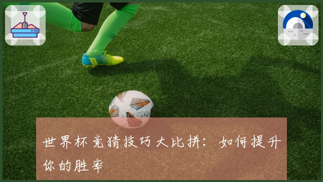 世界杯竞猜技巧大比拼：如何提升你的胜率